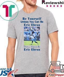 BE YOURSELF UNLESS YOU CAN BE ERIC EBRON THEN ALWAYS BE ERIC EBRON TEE SHIRT