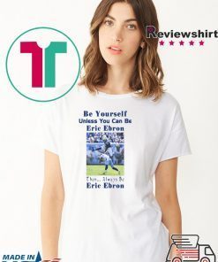 original BE YOURSELF UNLESS YOU CAN BE ERIC EBRON THEN ALWAYS BE ERIC EBRON T-SHIRT