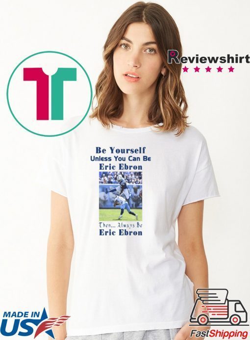 original BE YOURSELF UNLESS YOU CAN BE ERIC EBRON THEN ALWAYS BE ERIC EBRON T-SHIRT