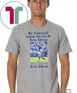 BE YOURSELF UNLESS YOU CAN BE ERIC EBRON THEN ALWAYS BE ERIC EBRON SHIRT Limited Edition