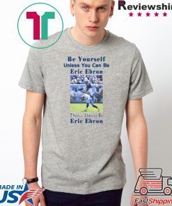 original BE YOURSELF UNLESS YOU CAN BE ERIC EBRON THEN ALWAYS BE ERIC EBRON T-SHIRT