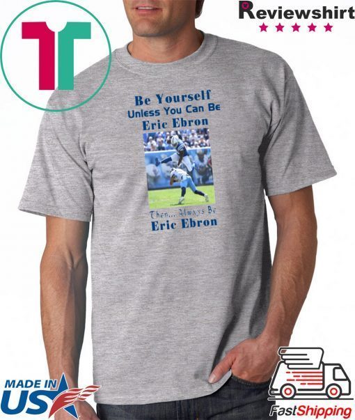 Be Yourself Unless You Can Be Eric Ebron Funny Shirts