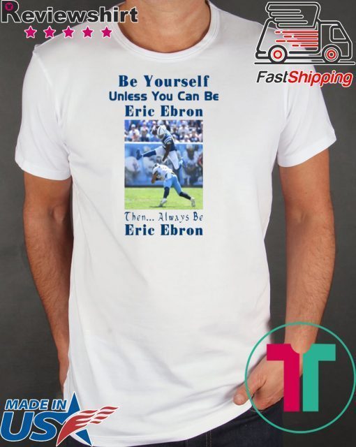 Be Yourself Unless You Can Be Eric Ebron Funny T-Shirt