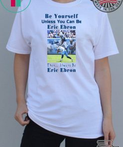 Be Yourself Unless You Can Be Eric Ebron Funny Shirts