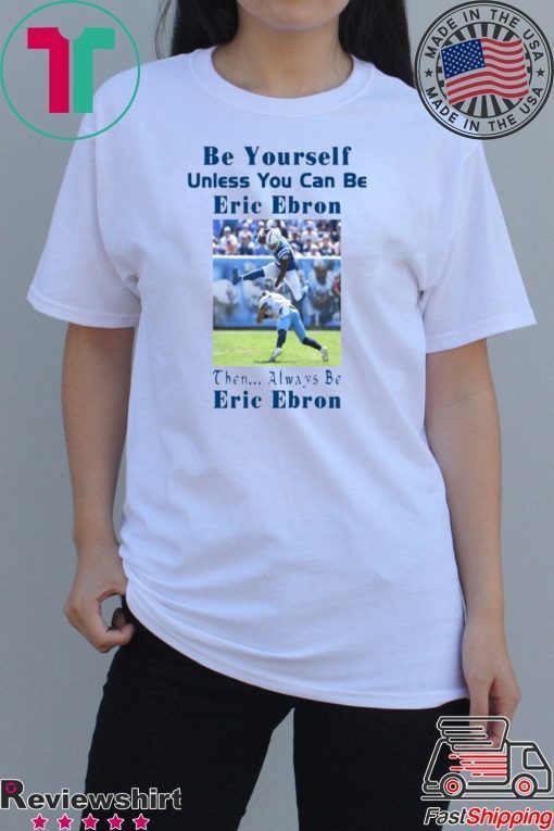 Be Yourself Unless You Can Be Eric Ebron Funny Shirts