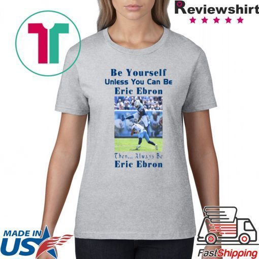 Be Yourself Unless You Can Be Eric Ebron Funny T-Shirt