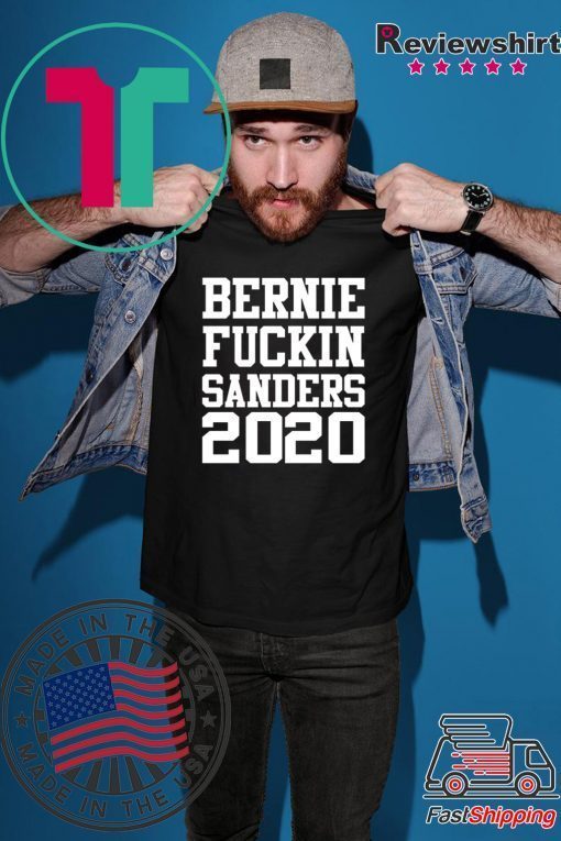 Bernie fuckin Sanders 2020 shirt