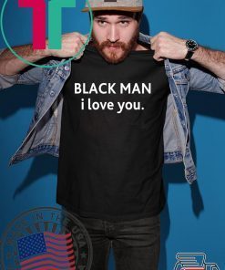 Black man I love you shirt