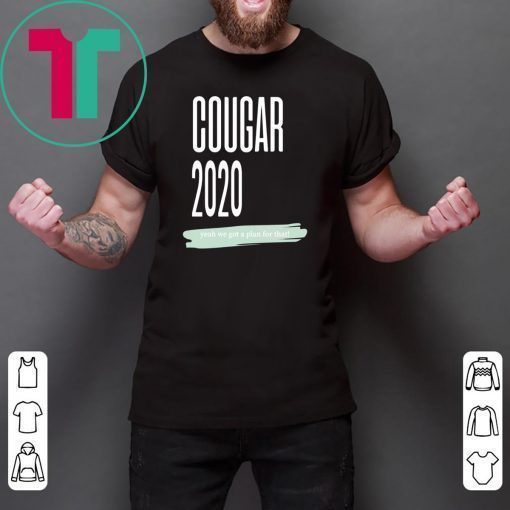 COUGAR 2020 YEAH WE GOT A PLAN FOR THAT SHIRT