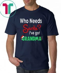 Christmas Who Needs Santa I’ve Got Grandma T-Shirt