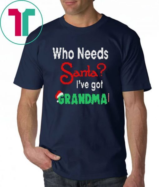 Christmas Who Needs Santa I’ve Got Grandma T-Shirt