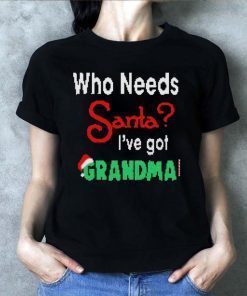 Christmas Who Needs Santa I’ve Got Grandma T-Shirt