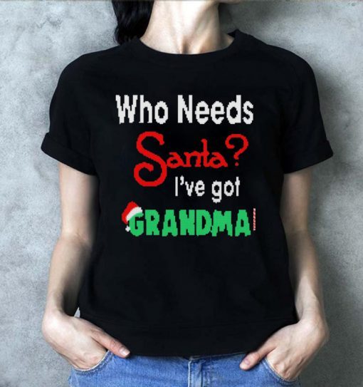 Christmas Who Needs Santa I’ve Got Grandma T-Shirt