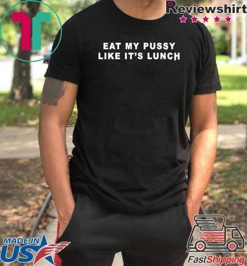 Eat My Pussy Like It’s Lunch Shirt