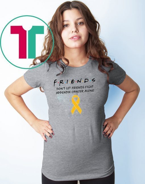 Friends Don’t Let Friends Fight Appendix Cancer Alone T-Shirt