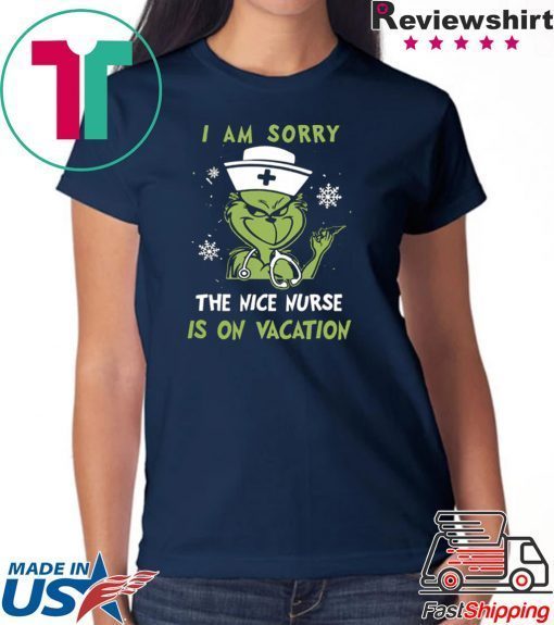 GRINCH I AM SORRY THE NICE NURSE IS ON VACATION SHIRT