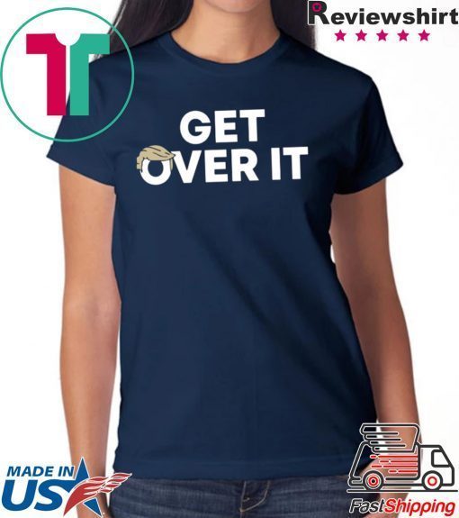 Get Over It Donald Trump T-Shirt