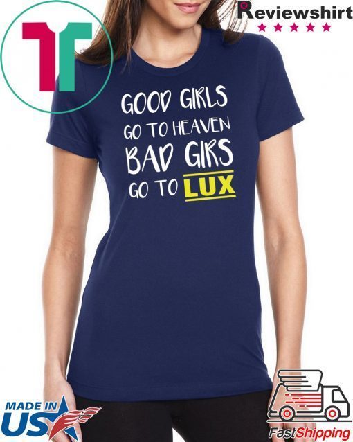 Good girls go to heaven bad girls go to LUX shirt