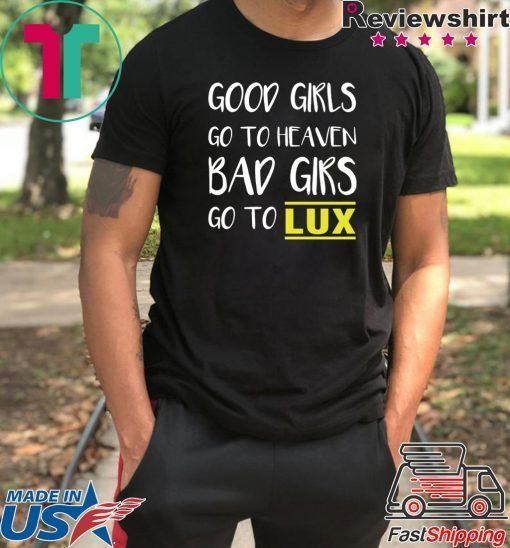 Good girls go to heaven bad girls go to LUX shirt