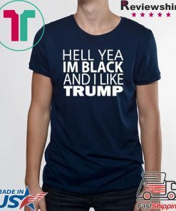 Hell yea I’m Black And I Like Donald Trump Tee Shirts