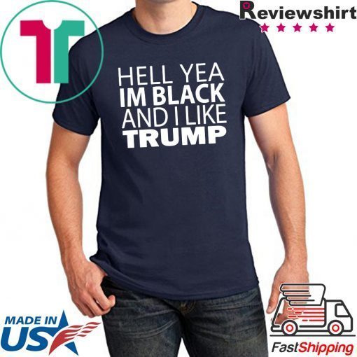 Hell yea I’m Black And I Like Donald Trump Tee Shirt