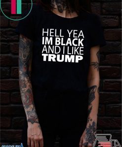 Hell yea I’m Black And I Like Donald Trump Tee Shirt