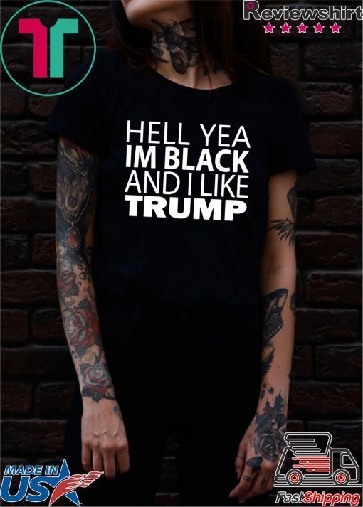 Hell yea I’m Black And I Like Donald Trump Tee Shirt