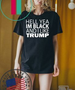 Hell yea I’m Black And I Like Donald Trump Tee Shirts