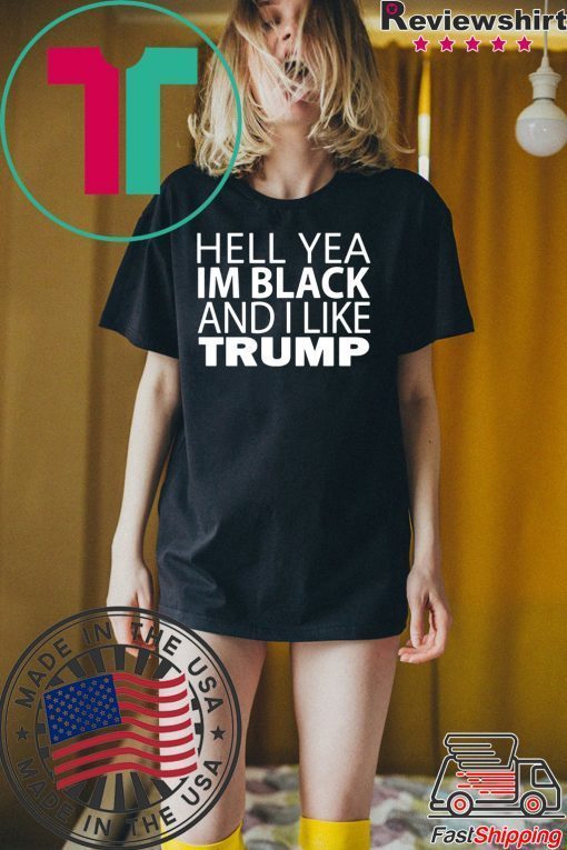 Hell yea I’m Black And I Like Donald Trump Tee Shirts