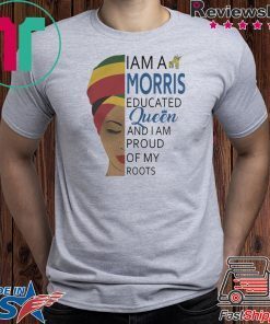 I AM A MORRIS EDUCATED QUEEN AND I AM PROUD OF MY ROOTS SHIRT