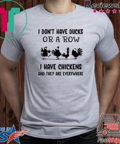 I don’t have ducks or a row I have chickens and they are everywhere shirt