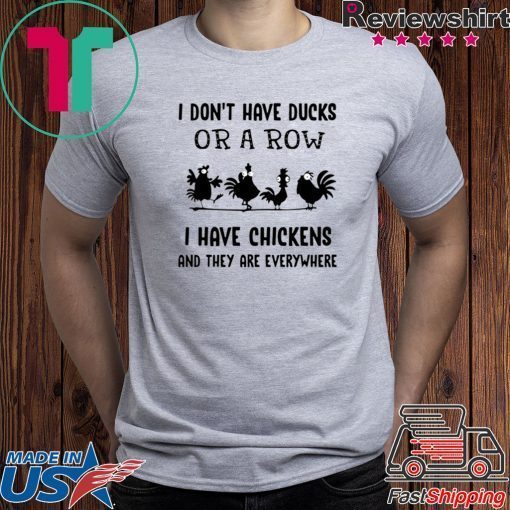 I don’t have ducks or a row I have chickens and they are everywhere shirt