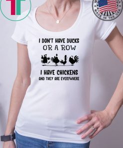 I don’t have ducks or a row I have chickens and they are everywhere shirt