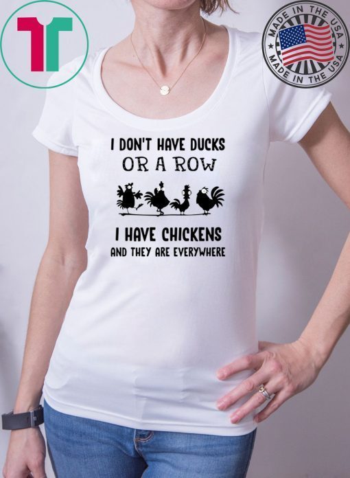 I don’t have ducks or a row I have chickens and they are everywhere shirt