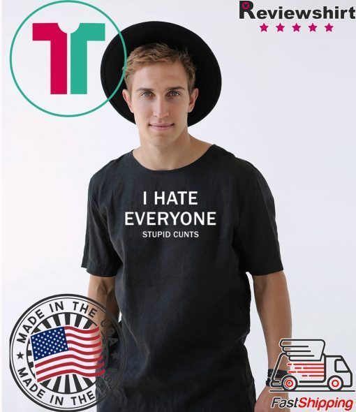 I hate everyone stupid cunts Tee Shirt