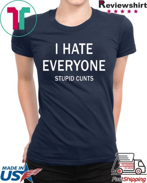 I hate everyone stupid cunts Tee Shirt