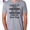 I hate it when coworkers act like supervisors please act your wage shirt