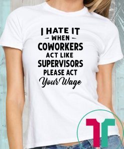 I hate it when coworkers act like supervisors please act your wage shirt