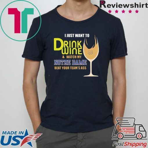 I just want to drink wine and watch my Notre Dame beat your team’s ass shirt