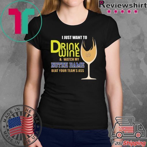 I just want to drink wine and watch my Notre Dame beat your team’s ass shirt