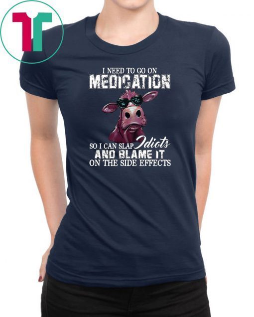 I need to go on medication so I can slap idiots and blame it on the side effects cow Shirt