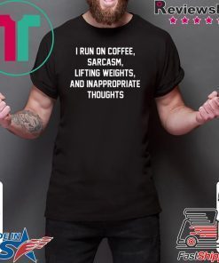 I run on coffee sarcasm lifting weights and inappropriate thoughts shirt