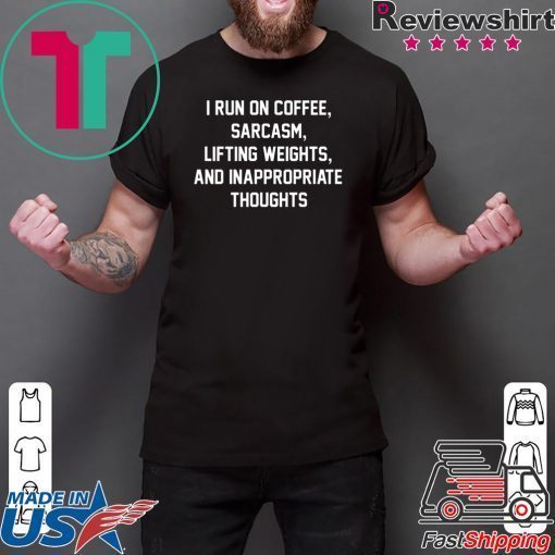 I run on coffee sarcasm lifting weights and inappropriate thoughts shirt