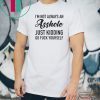 IM NOT ALWAYS AN ASSHOLE JUST KIDDING GO FUCK YOURSELF SHIRT