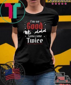 IM SO GOOD SANTA CAME TWICE CHRISTMAS SHIRT