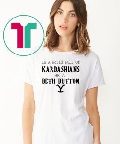 In a world full of Kardashians be a Beth Dutton shirt
