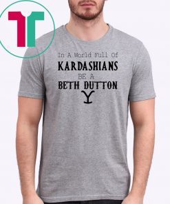 In a world full of Kardashians be a Beth Dutton shirt