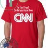 Is that true or did you hear it on CNN shirt