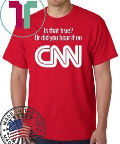 Is that true or did you hear it on CNN shirt