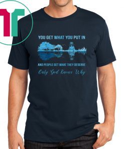 Kid rock guitar you get what you put in and people get what they deserve only god knows why shirt